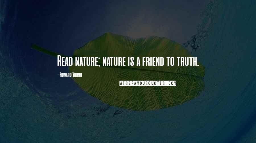 Edward Young Quotes: Read nature; nature is a friend to truth.