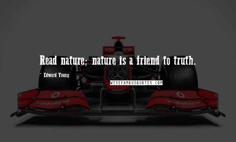 Edward Young Quotes: Read nature; nature is a friend to truth.