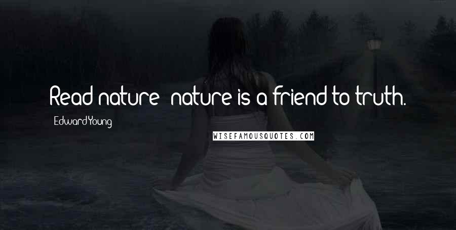 Edward Young Quotes: Read nature; nature is a friend to truth.