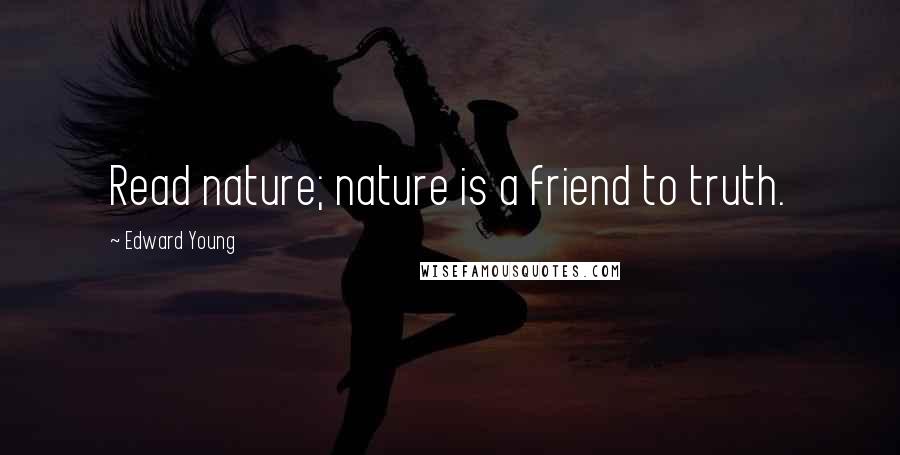 Edward Young Quotes: Read nature; nature is a friend to truth.