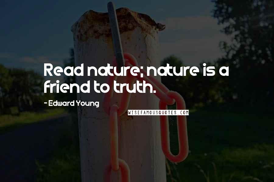 Edward Young Quotes: Read nature; nature is a friend to truth.