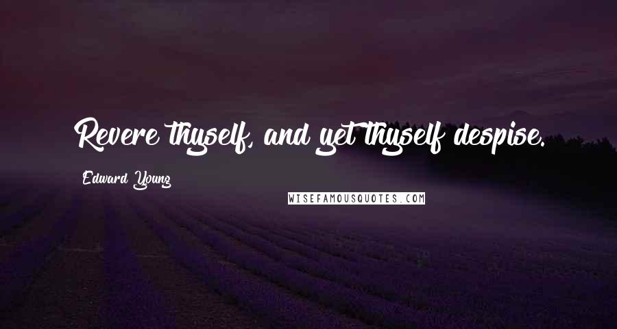 Edward Young Quotes: Revere thyself, and yet thyself despise.