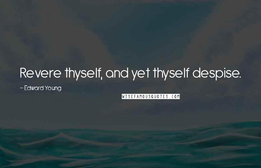 Edward Young Quotes: Revere thyself, and yet thyself despise.