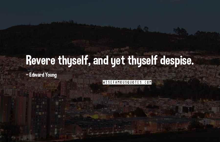 Edward Young Quotes: Revere thyself, and yet thyself despise.