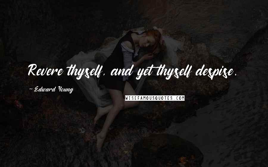 Edward Young Quotes: Revere thyself, and yet thyself despise.