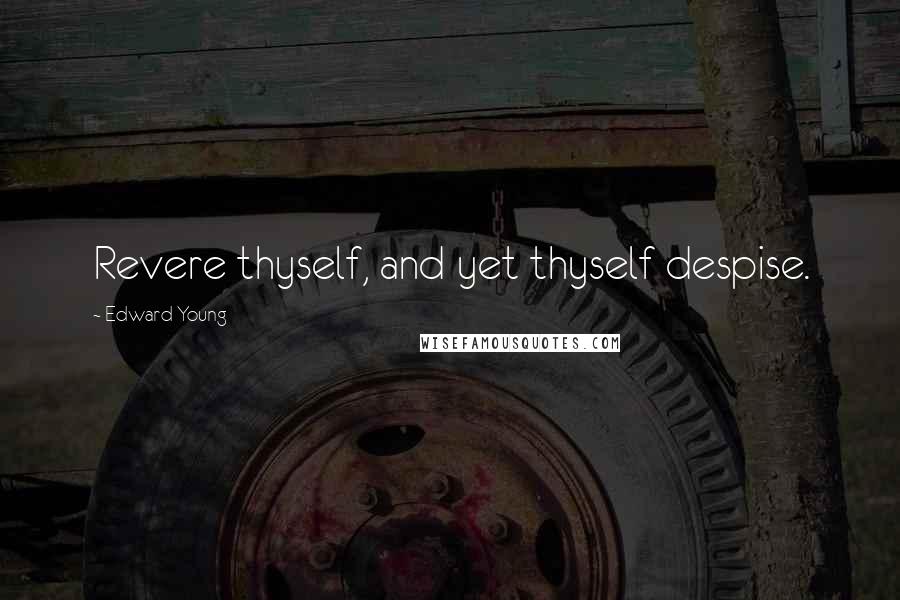 Edward Young Quotes: Revere thyself, and yet thyself despise.