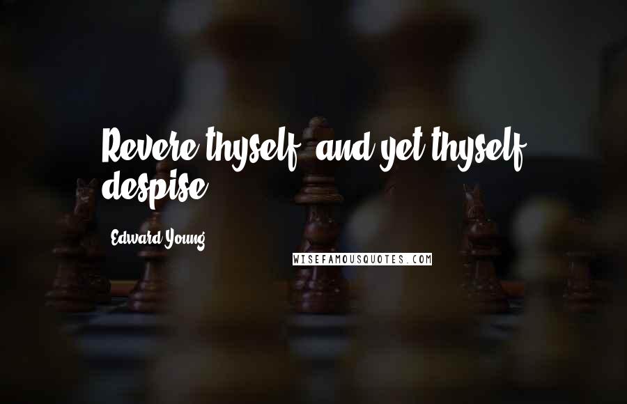 Edward Young Quotes: Revere thyself, and yet thyself despise.