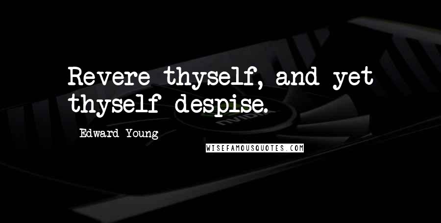 Edward Young Quotes: Revere thyself, and yet thyself despise.