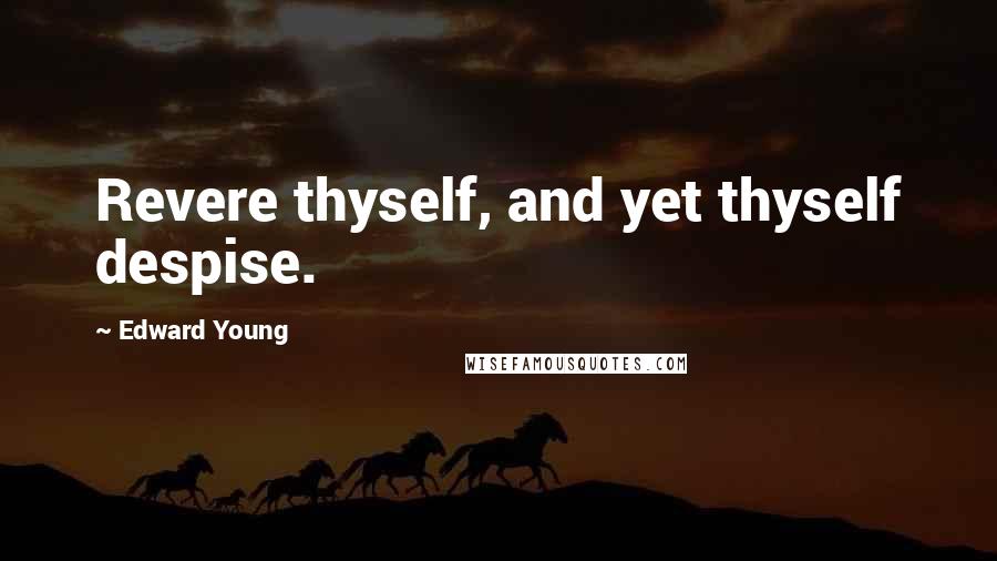 Edward Young Quotes: Revere thyself, and yet thyself despise.