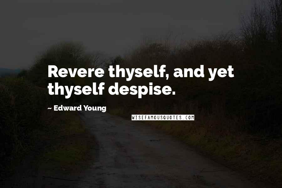 Edward Young Quotes: Revere thyself, and yet thyself despise.