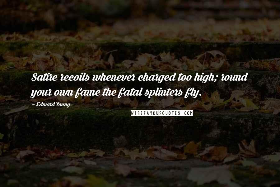 Edward Young Quotes: Satire recoils whenever charged too high; round your own fame the fatal splinters fly.