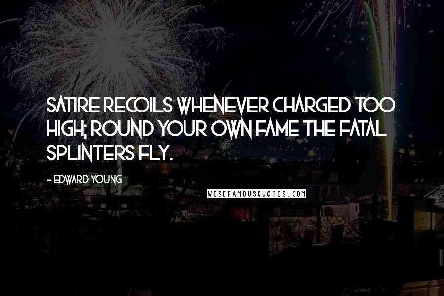 Edward Young Quotes: Satire recoils whenever charged too high; round your own fame the fatal splinters fly.