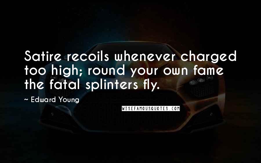 Edward Young Quotes: Satire recoils whenever charged too high; round your own fame the fatal splinters fly.