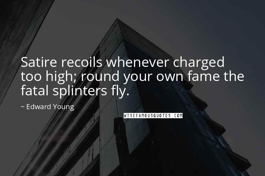 Edward Young Quotes: Satire recoils whenever charged too high; round your own fame the fatal splinters fly.