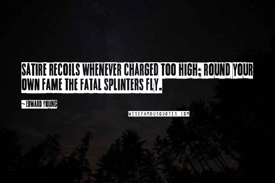 Edward Young Quotes: Satire recoils whenever charged too high; round your own fame the fatal splinters fly.