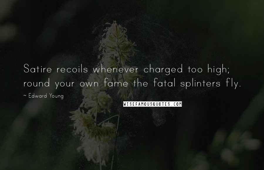 Edward Young Quotes: Satire recoils whenever charged too high; round your own fame the fatal splinters fly.