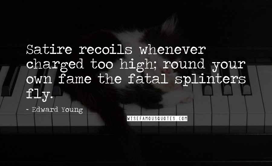 Edward Young Quotes: Satire recoils whenever charged too high; round your own fame the fatal splinters fly.