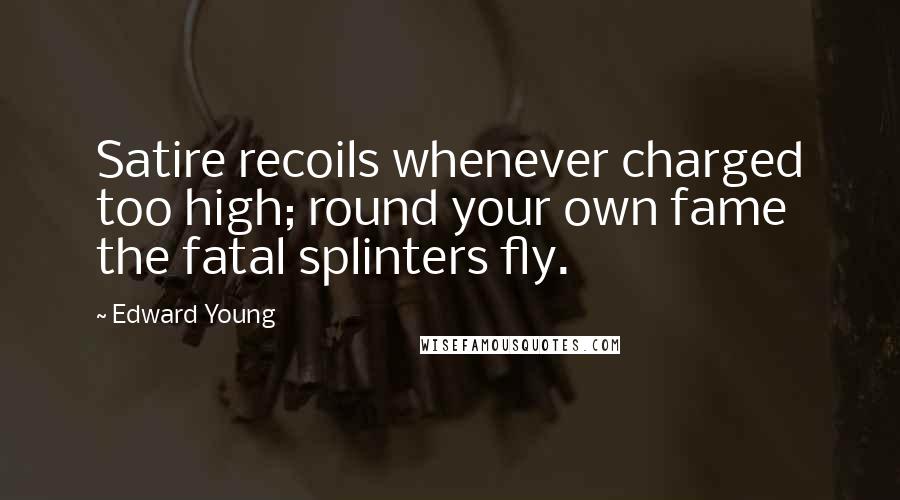 Edward Young Quotes: Satire recoils whenever charged too high; round your own fame the fatal splinters fly.