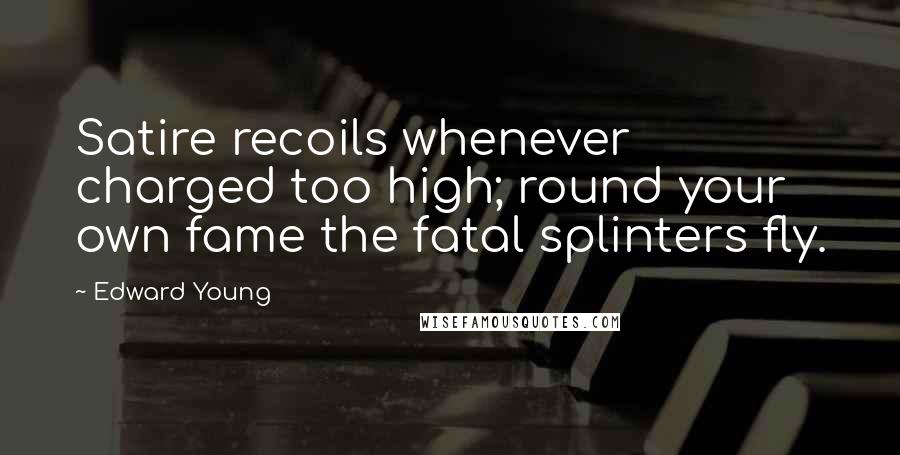 Edward Young Quotes: Satire recoils whenever charged too high; round your own fame the fatal splinters fly.