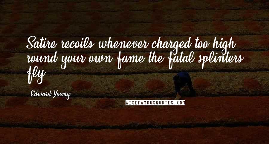 Edward Young Quotes: Satire recoils whenever charged too high; round your own fame the fatal splinters fly.