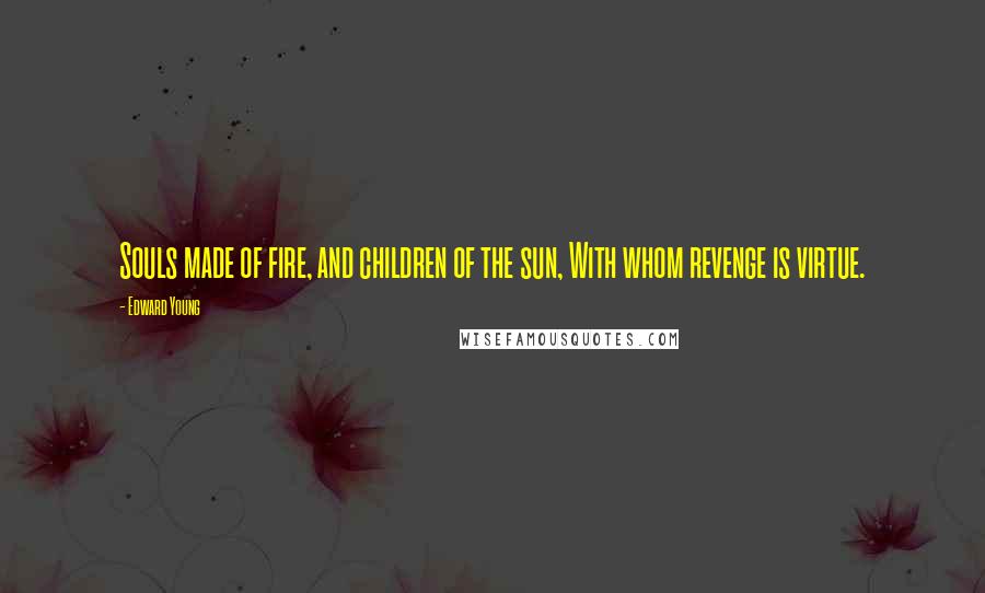 Edward Young Quotes: Souls made of fire, and children of the sun, With whom revenge is virtue.