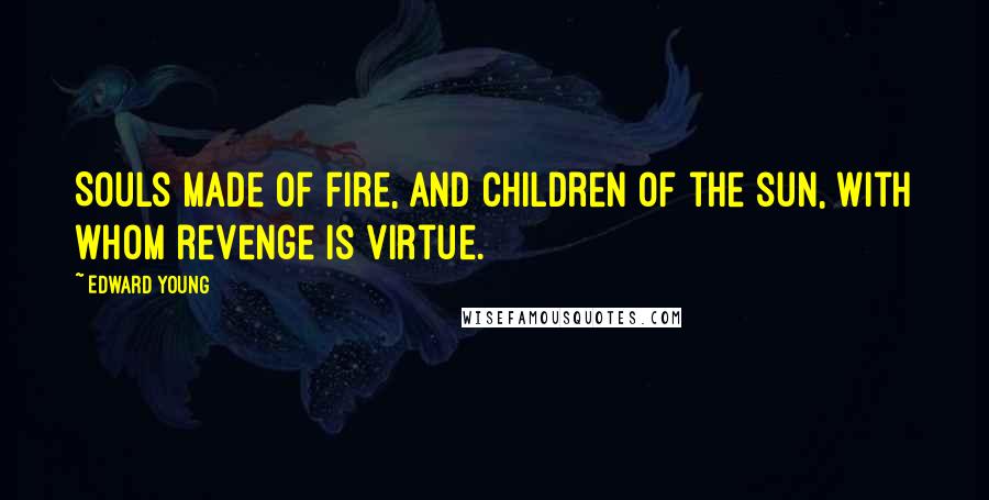 Edward Young Quotes: Souls made of fire, and children of the sun, With whom revenge is virtue.