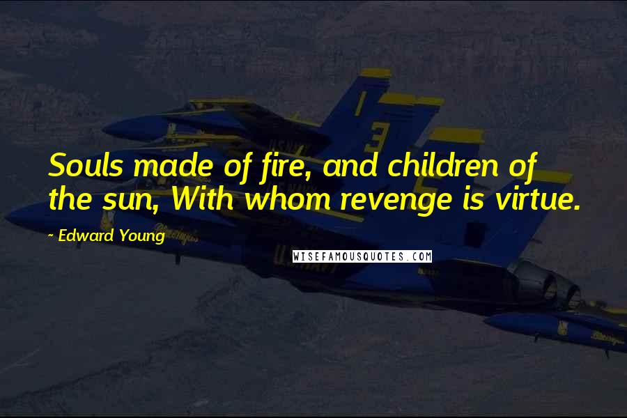 Edward Young Quotes: Souls made of fire, and children of the sun, With whom revenge is virtue.