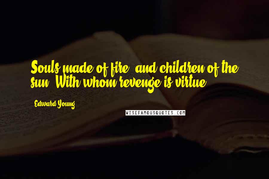 Edward Young Quotes: Souls made of fire, and children of the sun, With whom revenge is virtue.