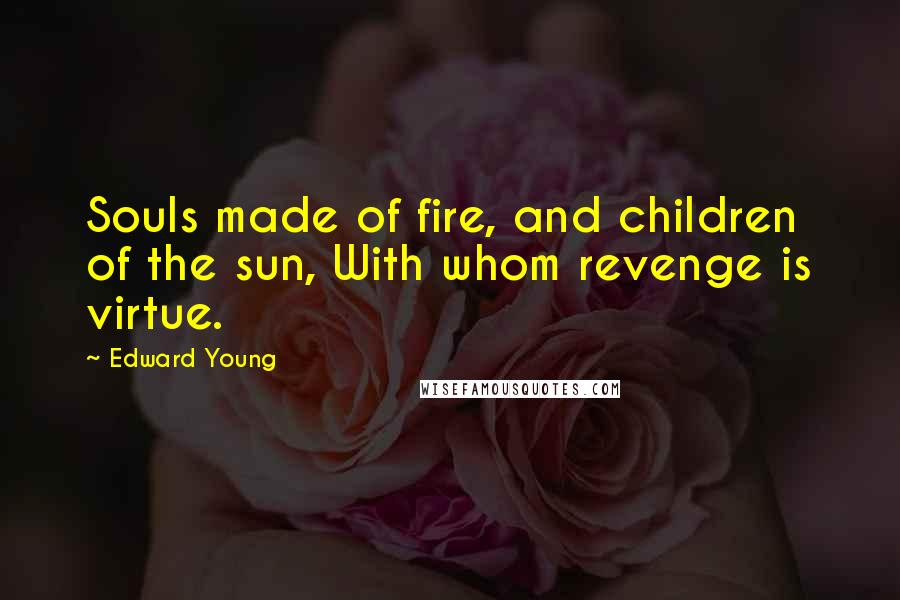 Edward Young Quotes: Souls made of fire, and children of the sun, With whom revenge is virtue.