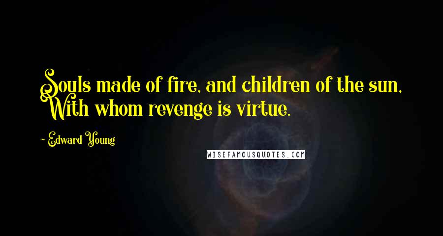 Edward Young Quotes: Souls made of fire, and children of the sun, With whom revenge is virtue.