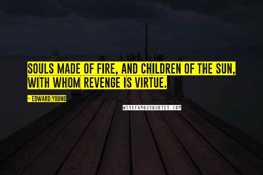 Edward Young Quotes: Souls made of fire, and children of the sun, With whom revenge is virtue.