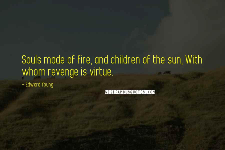 Edward Young Quotes: Souls made of fire, and children of the sun, With whom revenge is virtue.