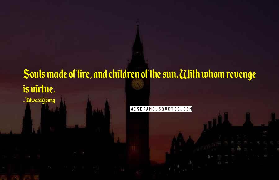 Edward Young Quotes: Souls made of fire, and children of the sun, With whom revenge is virtue.