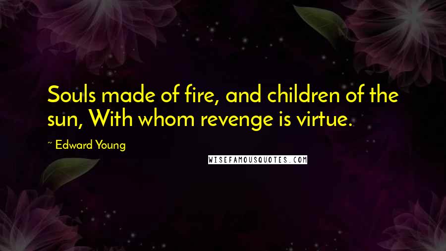 Edward Young Quotes: Souls made of fire, and children of the sun, With whom revenge is virtue.