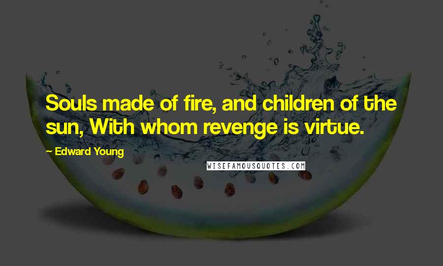 Edward Young Quotes: Souls made of fire, and children of the sun, With whom revenge is virtue.
