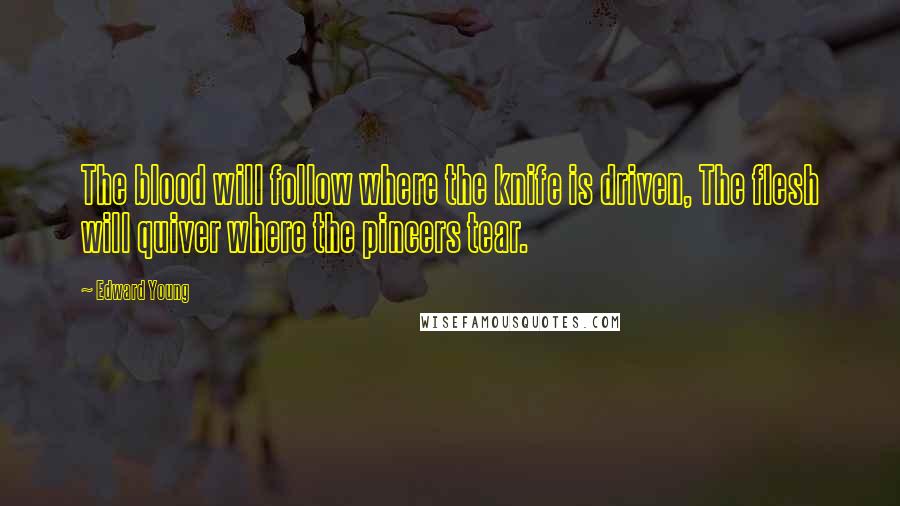 Edward Young Quotes: The blood will follow where the knife is driven, The flesh will quiver where the pincers tear.