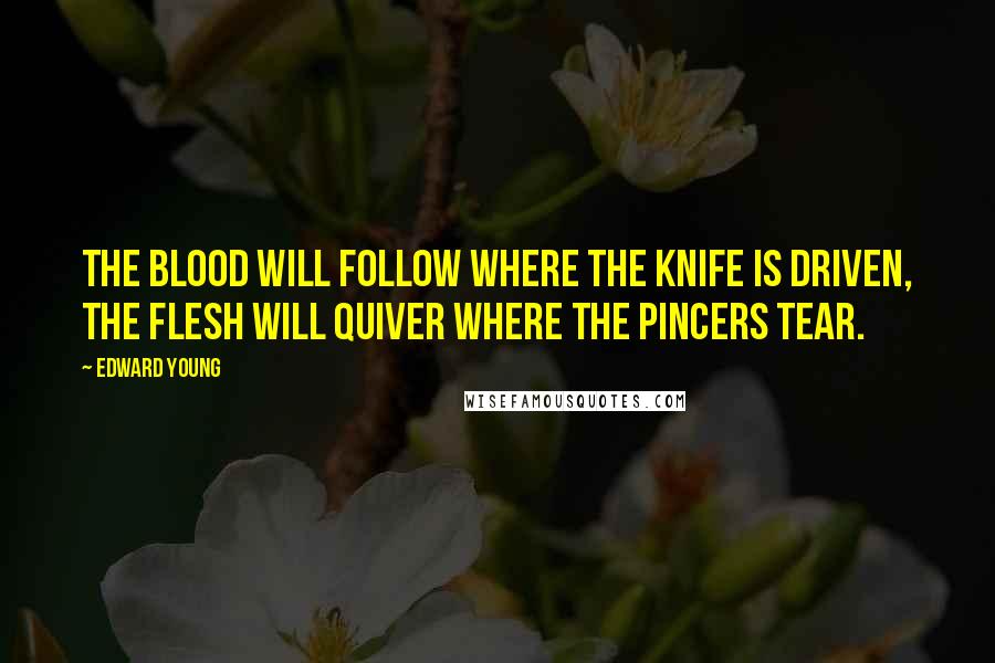 Edward Young Quotes: The blood will follow where the knife is driven, The flesh will quiver where the pincers tear.