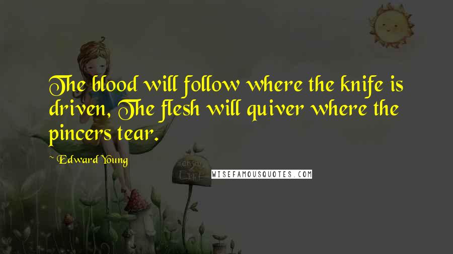 Edward Young Quotes: The blood will follow where the knife is driven, The flesh will quiver where the pincers tear.