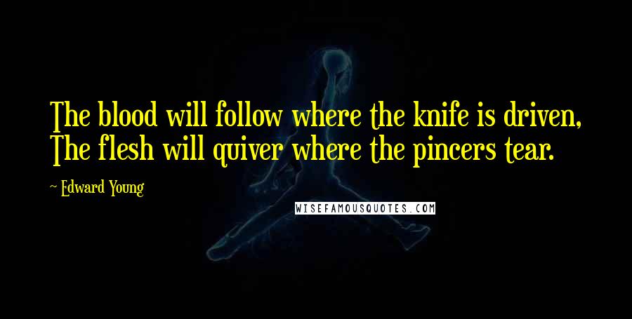 Edward Young Quotes: The blood will follow where the knife is driven, The flesh will quiver where the pincers tear.