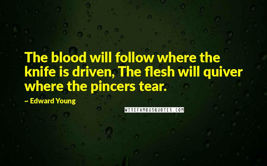 Edward Young Quotes: The blood will follow where the knife is driven, The flesh will quiver where the pincers tear.