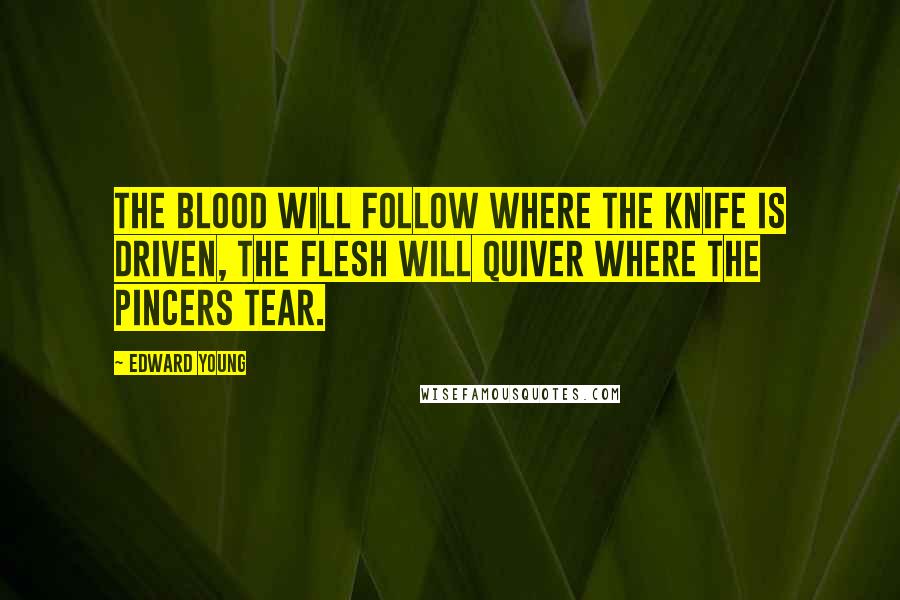 Edward Young Quotes: The blood will follow where the knife is driven, The flesh will quiver where the pincers tear.