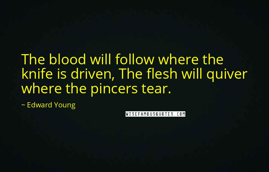 Edward Young Quotes: The blood will follow where the knife is driven, The flesh will quiver where the pincers tear.