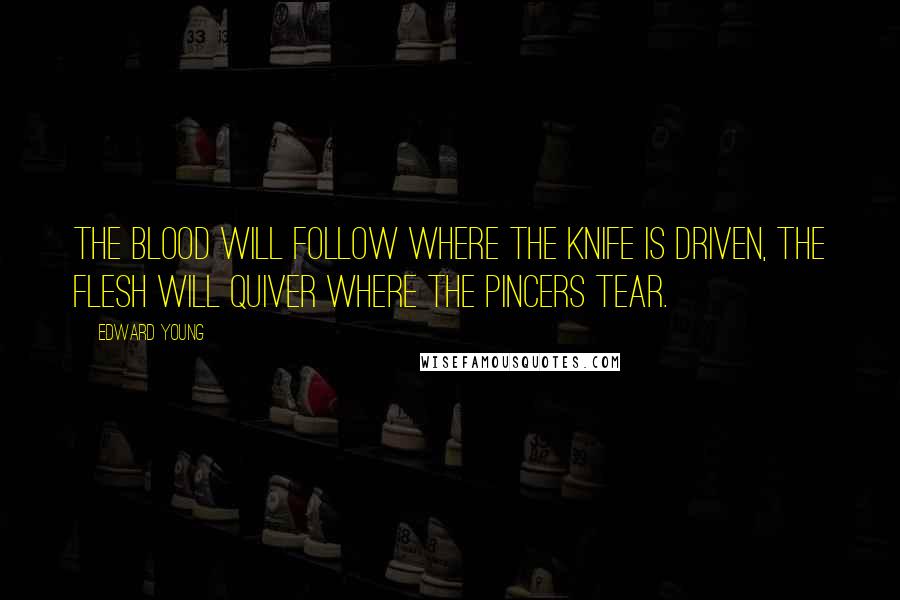 Edward Young Quotes: The blood will follow where the knife is driven, The flesh will quiver where the pincers tear.