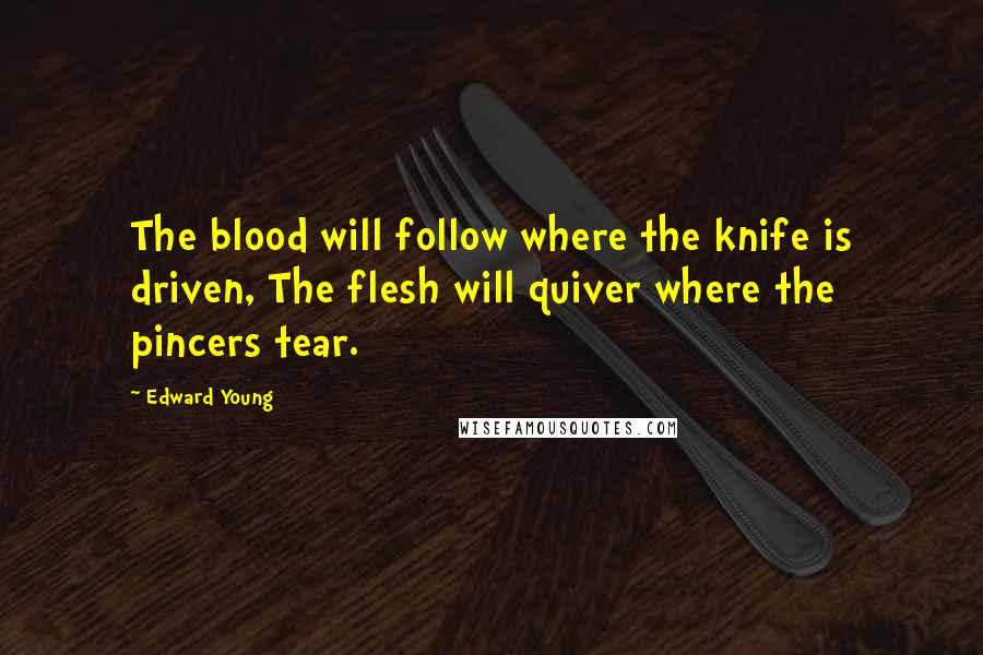 Edward Young Quotes: The blood will follow where the knife is driven, The flesh will quiver where the pincers tear.