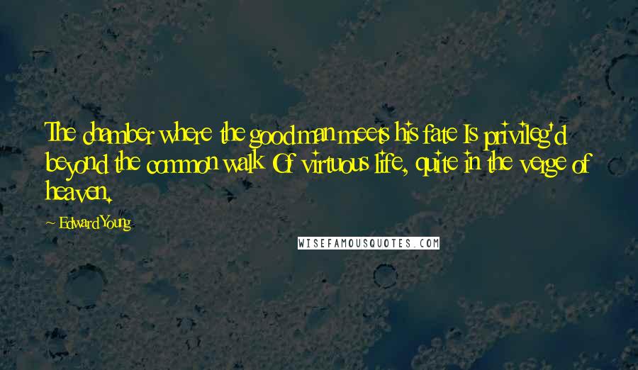 Edward Young Quotes: The chamber where the good man meets his fate Is privileg'd beyond the common walk Of virtuous life, quite in the verge of heaven.