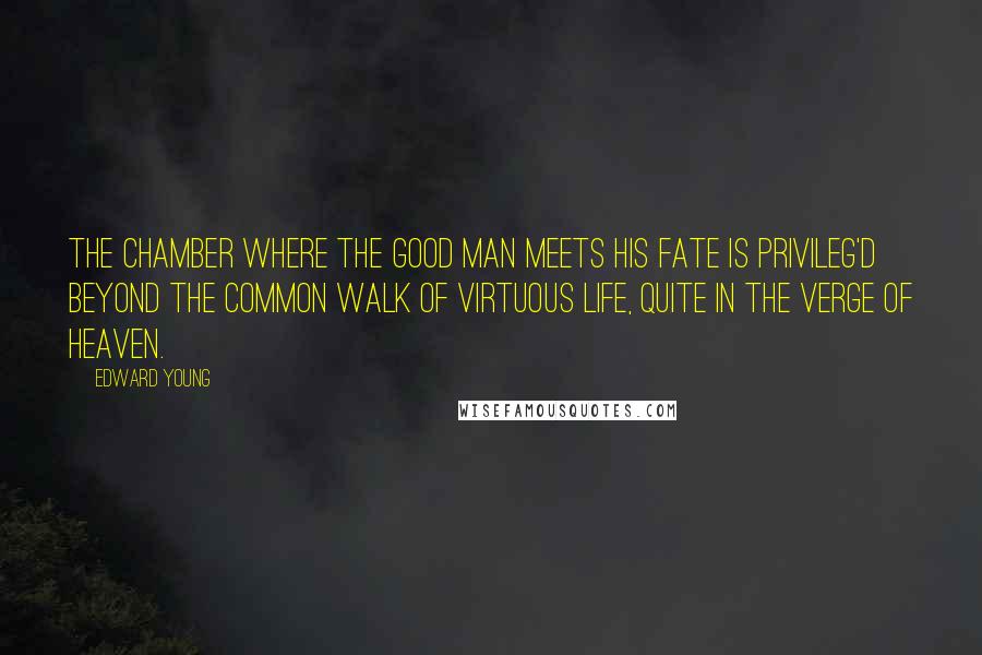 Edward Young Quotes: The chamber where the good man meets his fate Is privileg'd beyond the common walk Of virtuous life, quite in the verge of heaven.