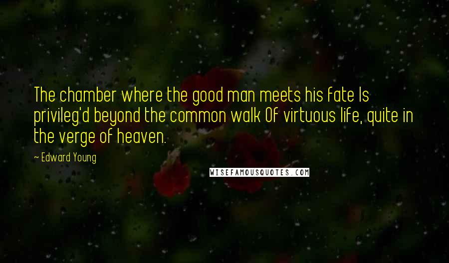 Edward Young Quotes: The chamber where the good man meets his fate Is privileg'd beyond the common walk Of virtuous life, quite in the verge of heaven.