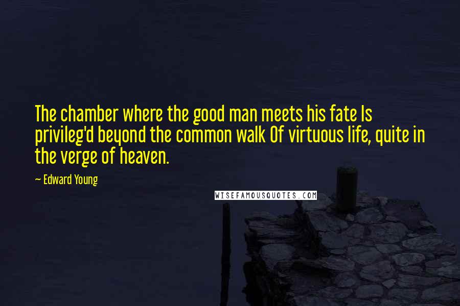 Edward Young Quotes: The chamber where the good man meets his fate Is privileg'd beyond the common walk Of virtuous life, quite in the verge of heaven.