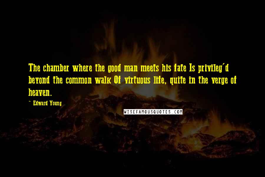 Edward Young Quotes: The chamber where the good man meets his fate Is privileg'd beyond the common walk Of virtuous life, quite in the verge of heaven.