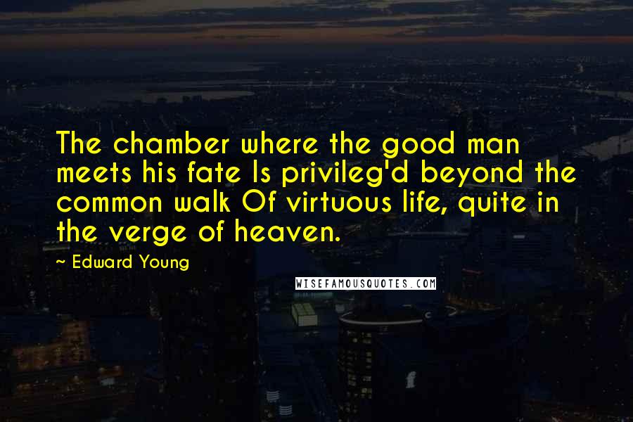 Edward Young Quotes: The chamber where the good man meets his fate Is privileg'd beyond the common walk Of virtuous life, quite in the verge of heaven.